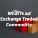 What is an exchange traded commodity?
