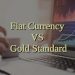 Fiat currency vs. Gold standard – Side-by-side Comparison