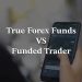 The true forex funds and the funded trader: Differences