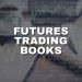 Futures Trading Books: Your Essential Reading List