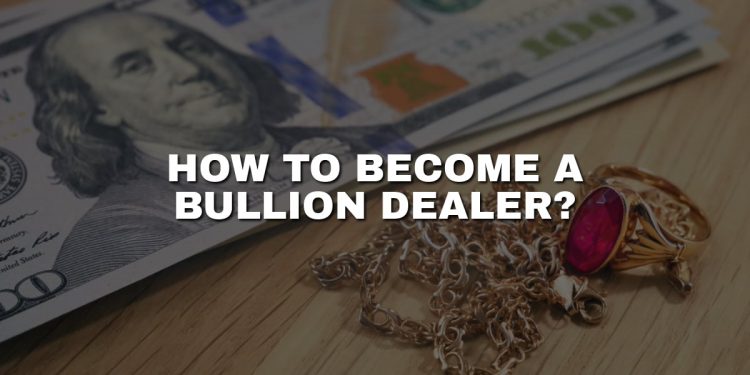 How to Become a Bullion Dealer: A Step-by-Step Guide